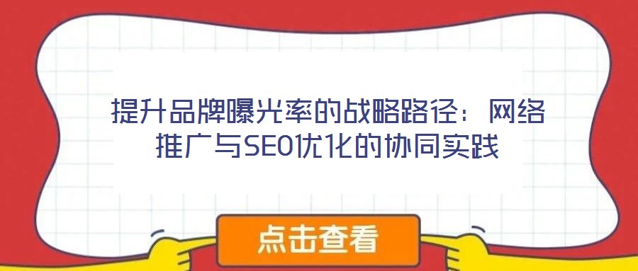 提升品牌曝光率的战略路径:网络推广与SEO优化的协同实践