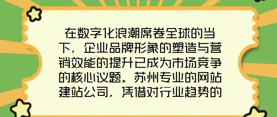 在数字化浪潮席卷全球的当下,企业品牌形象的塑造与营销效能的提升已成为市场竞争的核心议题。苏州专业的网站建站公司,凭借对行业趋势的深刻洞察与技术创新能力,正通过打