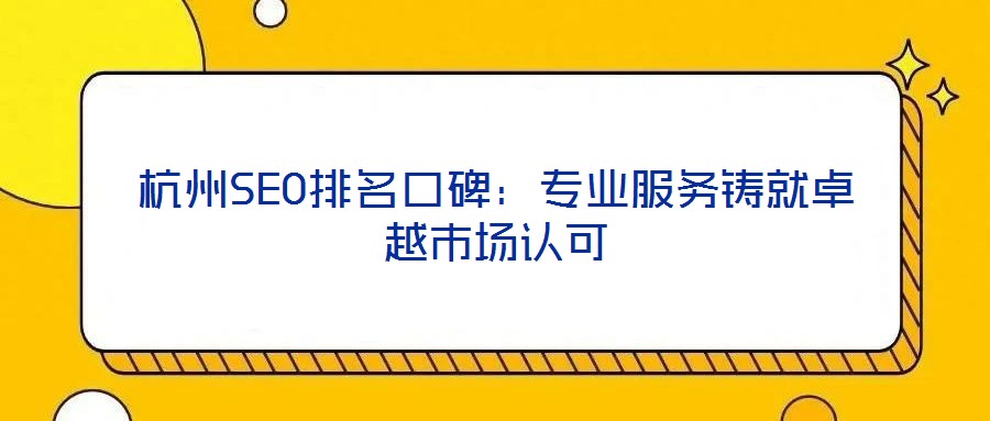 杭州SEO排名口碑:专业服务铸就卓越市场认可