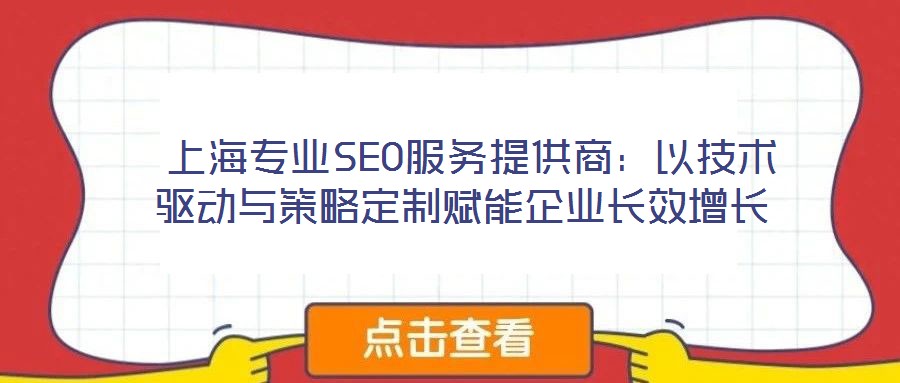 上海专业SEO服务提供商:以技术驱动与策略定制赋能企业长效增长