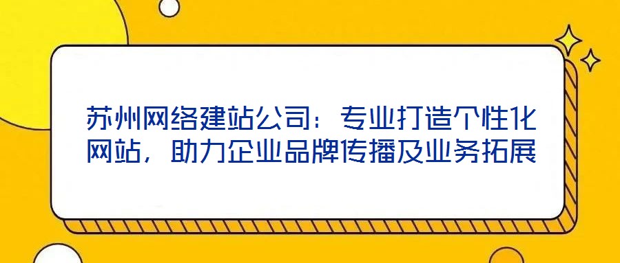 苏州网络建站公司:专业打造个性化网站,助力企业品牌传播及业务拓展