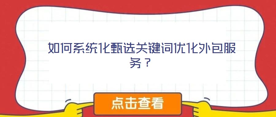 如何系统化甄选关键词优化外包服务?