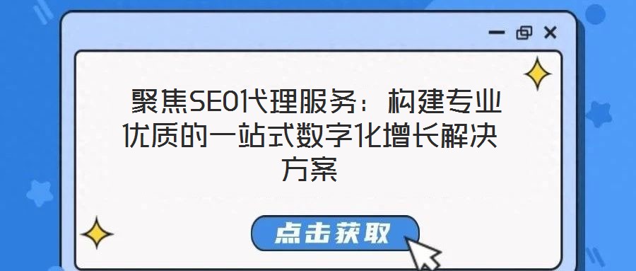聚焦SEO代理服务:构建专业优质的一站式数字化增长解决方案