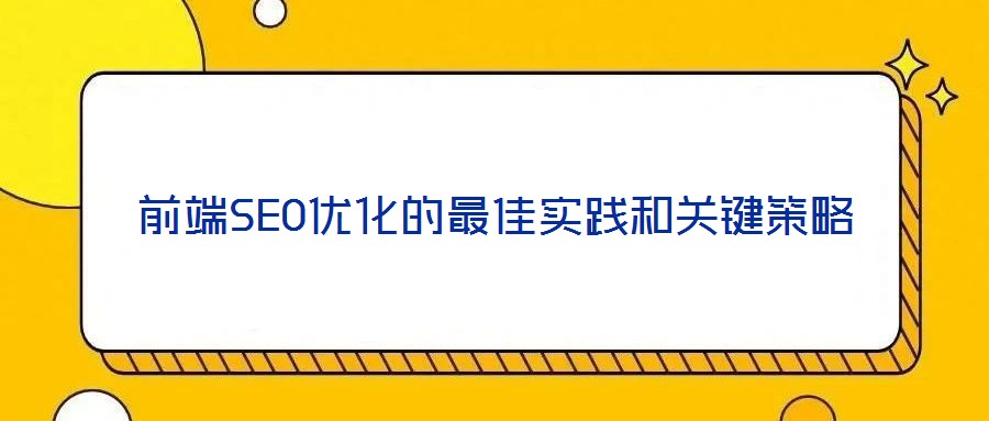 前端SEO优化的最佳实践和关键策略