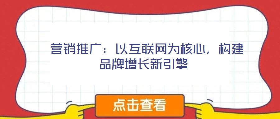 营销推广:以互联网为核心,构建品牌增长新引擎