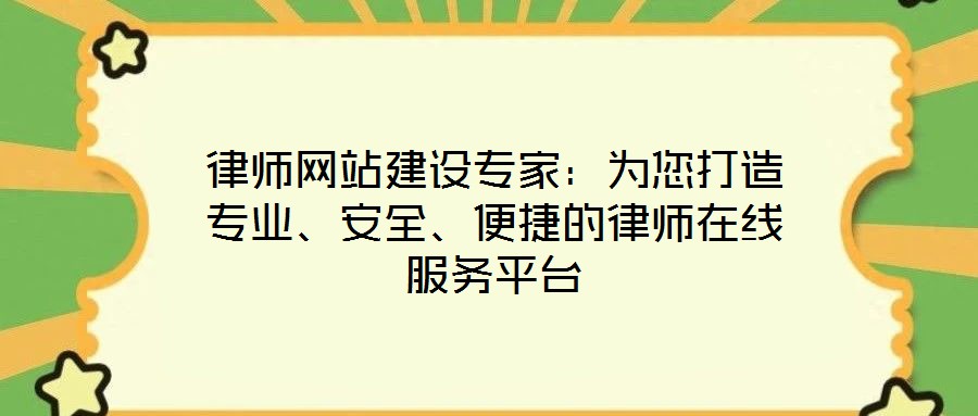 律师网站建设专家:为您打造专业、安全、便捷的律师在线服务平台