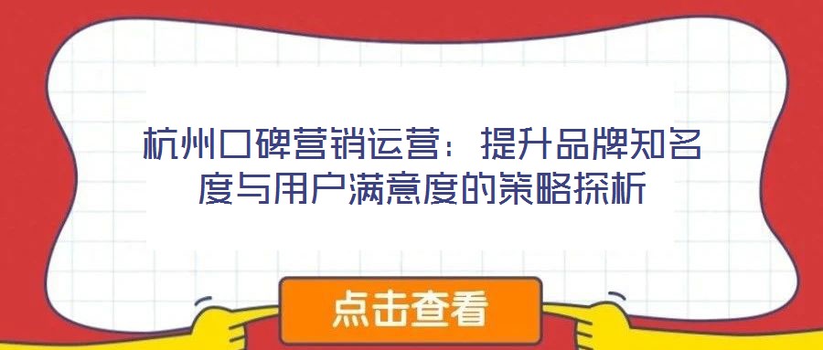 杭州口碑营销运营:提升品牌知名度与用户满意度的策略探析