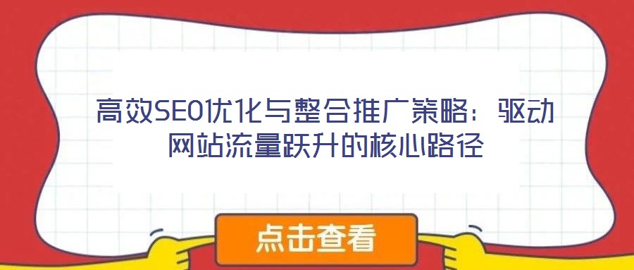 高效SEO优化与整合推广策略:驱动网站流量跃升的核心路径