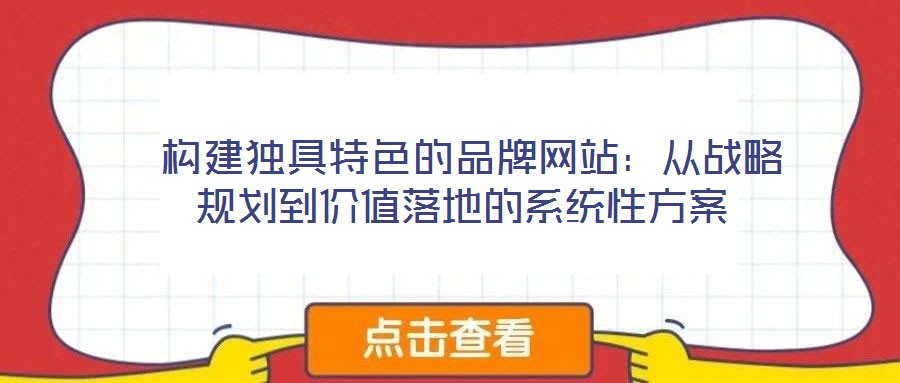  构建独具特色的品牌网站：从战略规划到价值落地的系统性方案