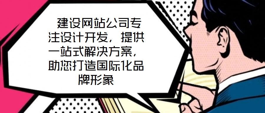 建设网站公司专注设计开发,提供一站式解决方案,助您打造国际化品牌形象