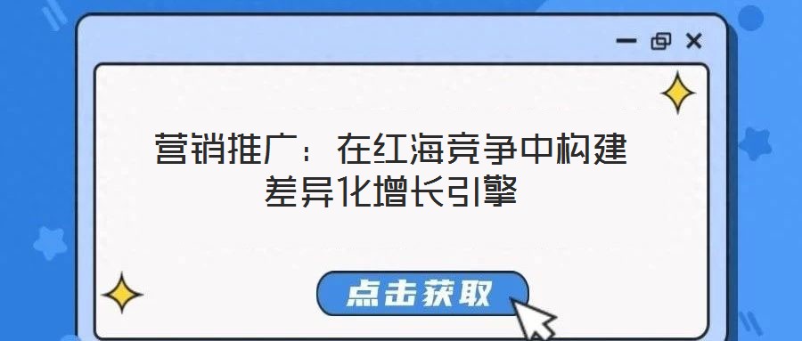 营销推广:在红海竞争中构建差异化增长引擎