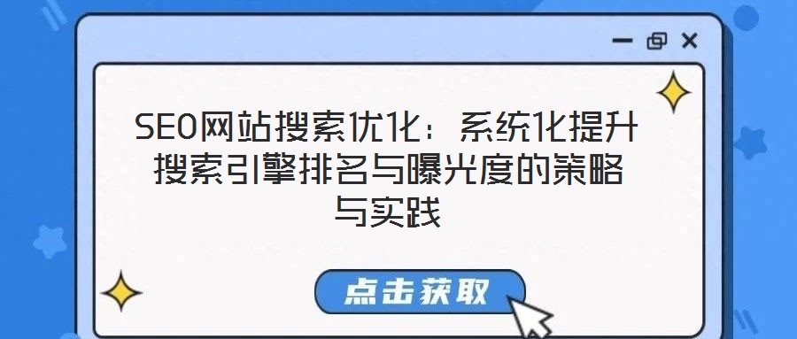 SEO网站搜索优化:系统化提升搜索引擎排名与曝光度的策略与实践