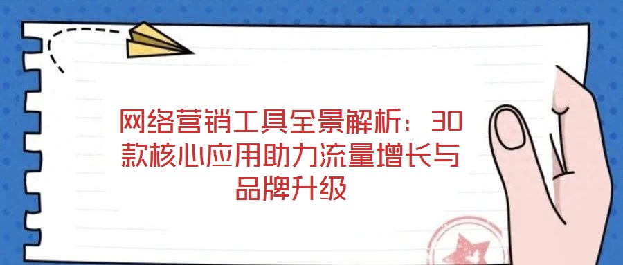 网络营销工具全景解析:30款核心应用助力流量增长与品牌升级