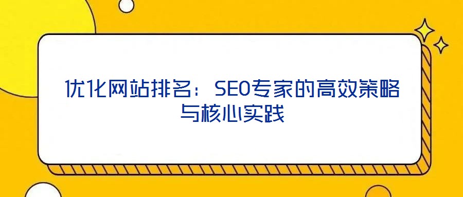优化网站排名:SEO专家的高效策略与核心实践