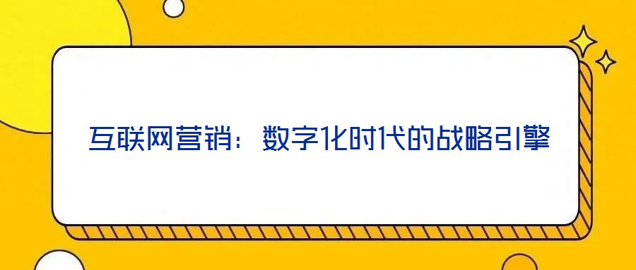 互联网营销:数字化时代的战略引擎