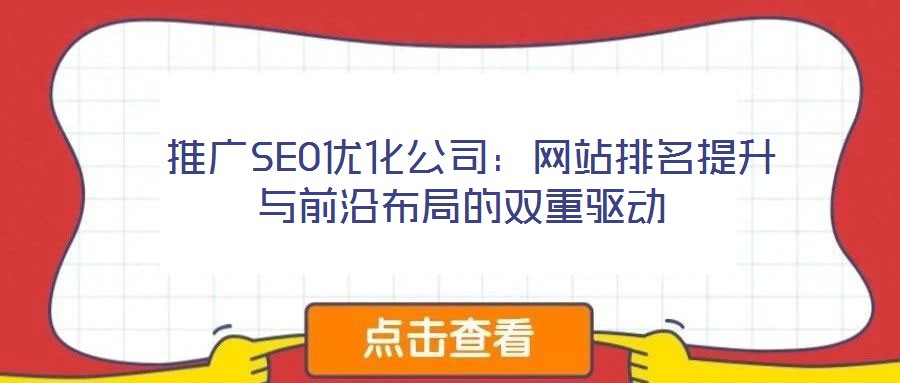  推广SEO优化公司：网站排名提升与前沿布局的双重驱动