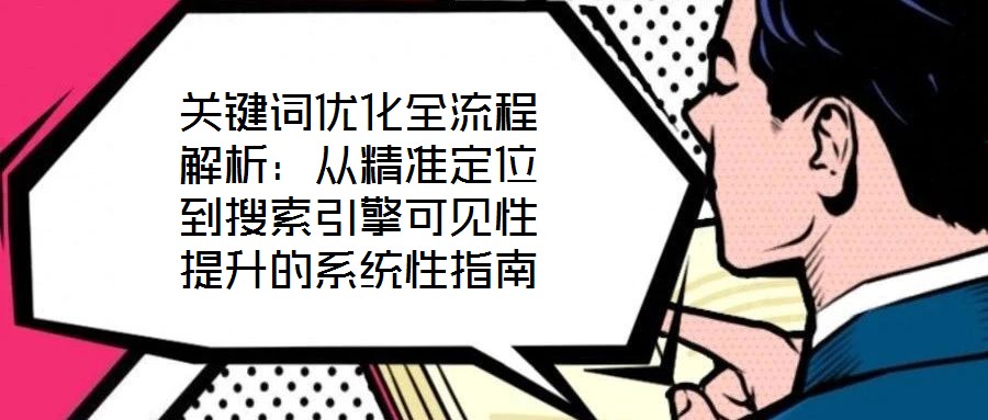 关键词优化全流程解析:从精准定位到搜索引擎可见性提升的系统性指南