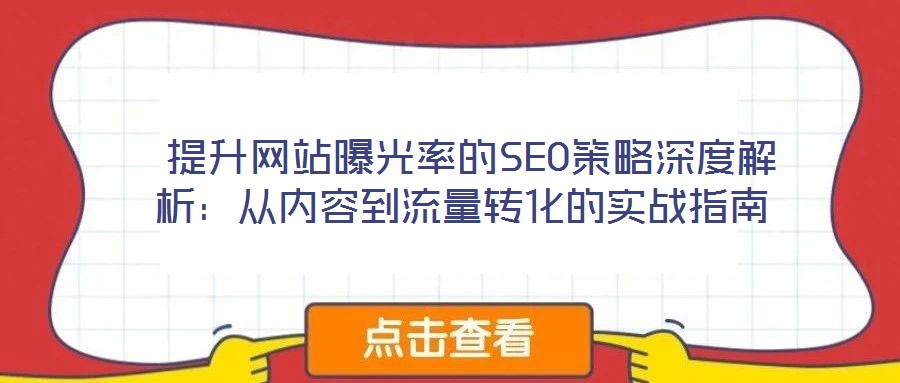 提升网站曝光率的SEO策略深度解析:从内容到流量转化的实战指南