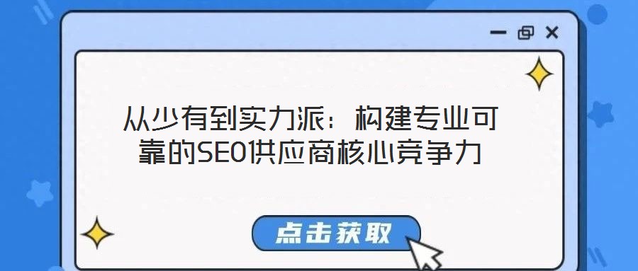 从少有到实力派:构建专业可靠的SEO供应商核心竞争力