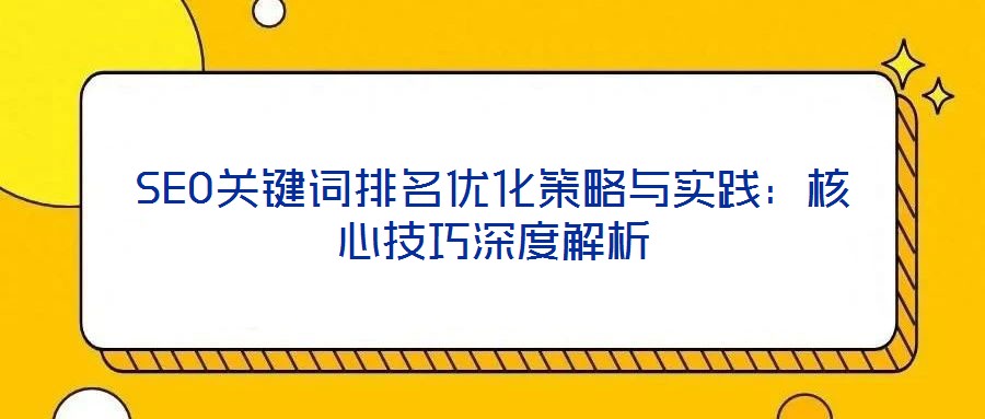 SEO关键词排名优化策略与实践：核心技巧深度解析