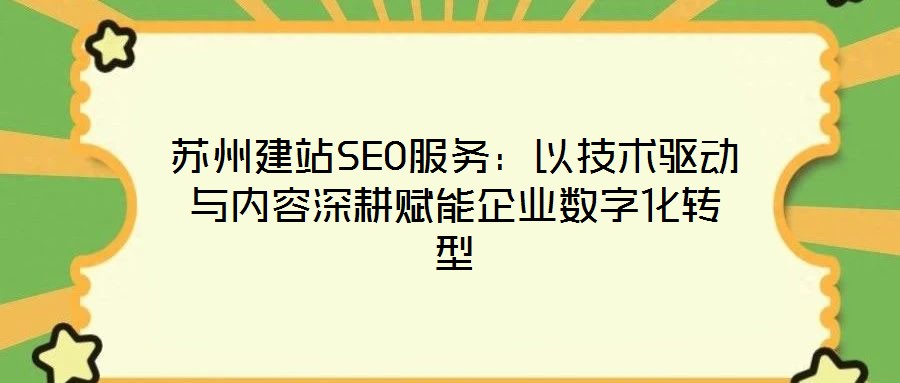 苏州建站SEO服务:以技术驱动与内容深耕赋能企业数字化转型