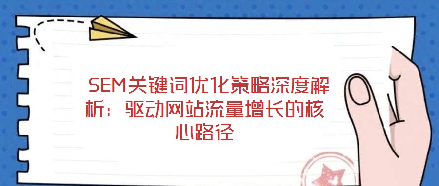  SEM关键词优化策略深度解析：驱动网站流量增长的核心路径