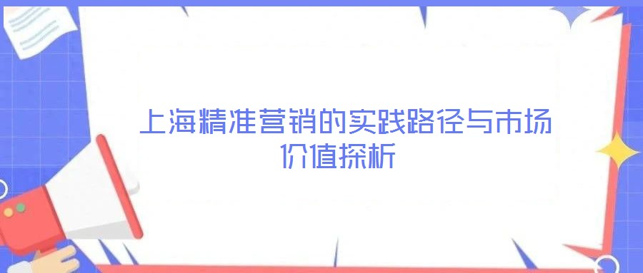 上海精准营销的实践路径与市场价值探析