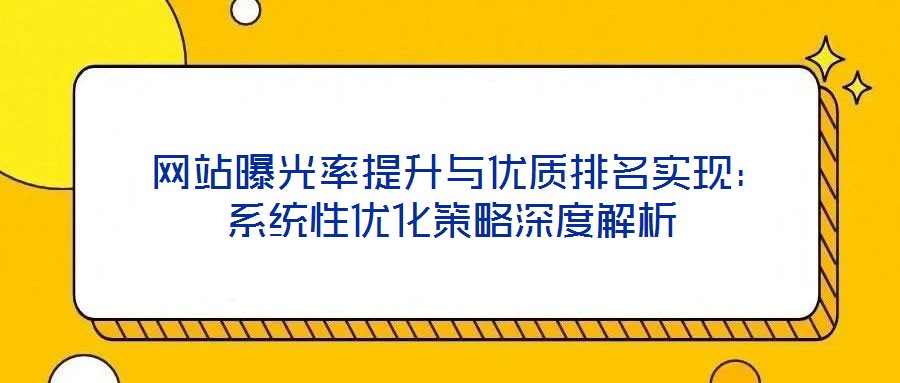 网站曝光率提升与优质排名实现:系统性优化策略深度解析