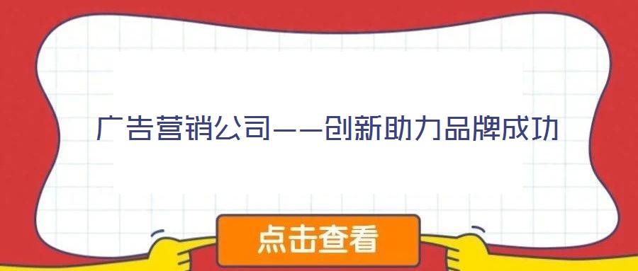 广告营销公司——创新助力品牌成功