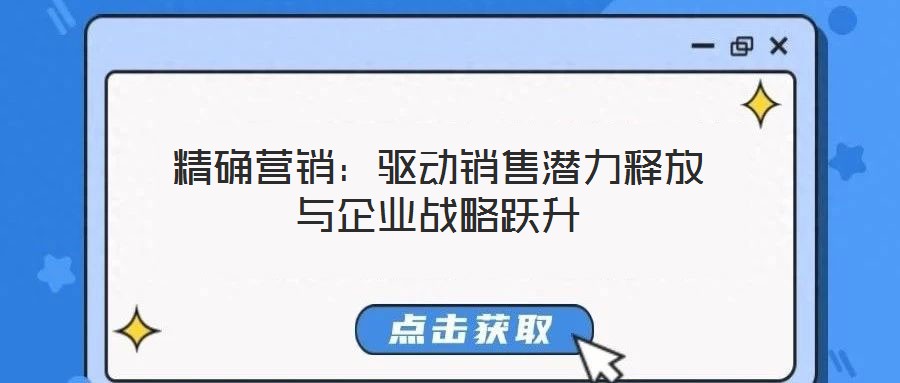精确营销:驱动销售潜力释放与企业战略跃升