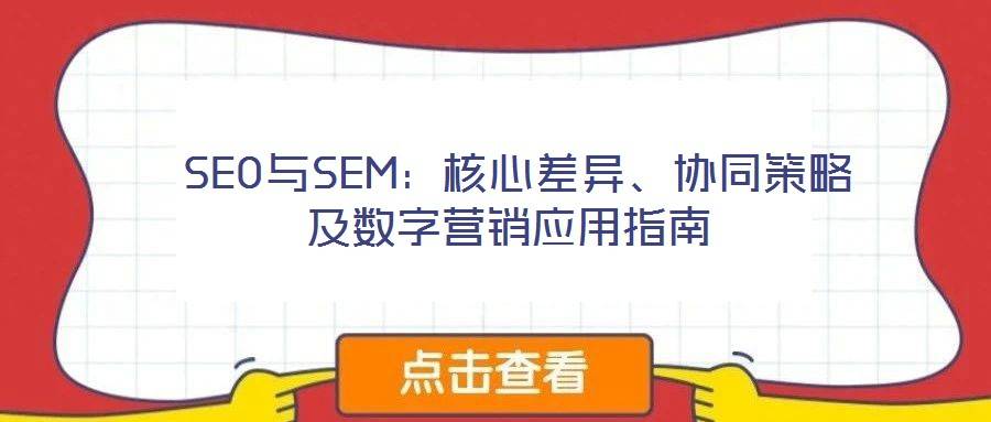 SEO与SEM:核心差异、协同策略及数字营销应用指南