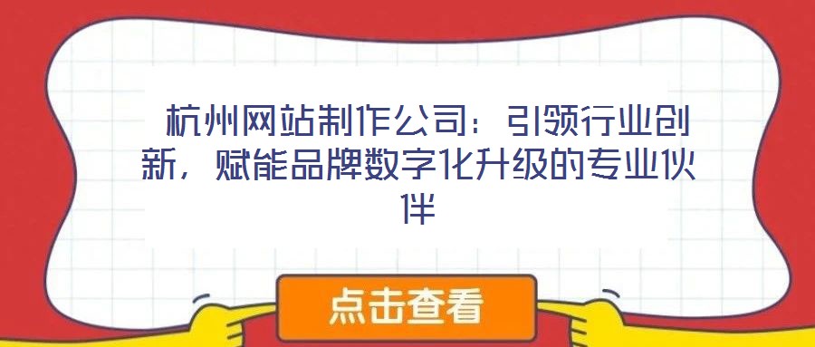 杭州网站制作公司:引领行业创新,赋能品牌数字化升级的专业伙伴