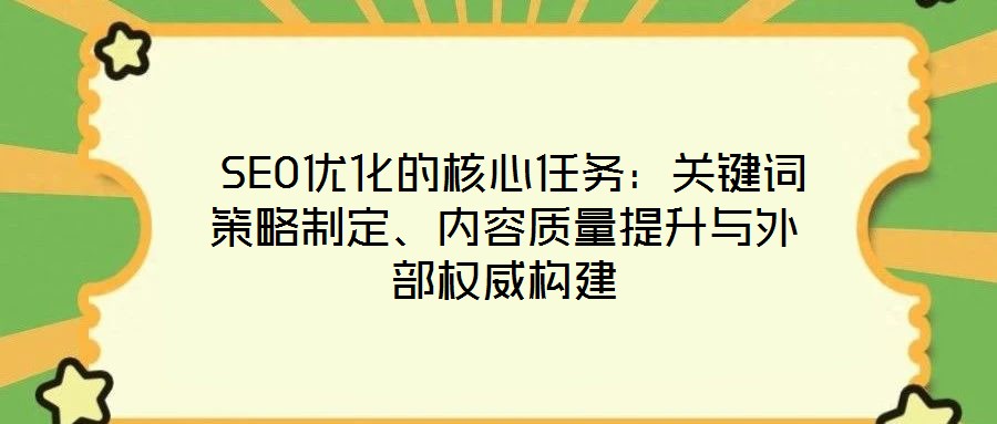 SEO优化的核心任务:关键词策略制定、内容质量提升与外部权威构建