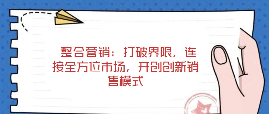 整合营销:打破界限,连接全方位市场,开创创新销售模式