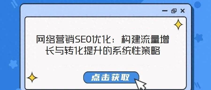 网络营销SEO优化：构建流量增长与转化提升的系统性策略