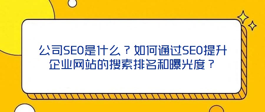 公司SEO是什么?如何通过SEO提升企业网站的搜索排名和曝光度?