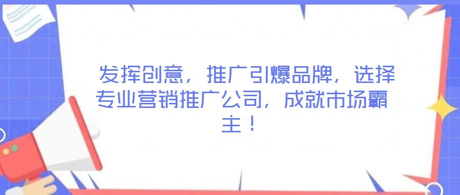  发挥创意，推广引爆品牌，选择专业营销推广公司，成就市场霸主！