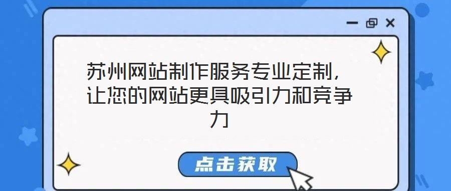 苏州网站制作服务专业定制,让您的网站更具吸引力和竞争力