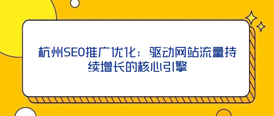 杭州SEO推广优化:驱动网站流量持续增长的核心引擎