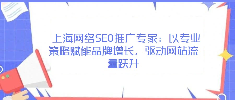 上海网络SEO推广专家:以专业策略赋能品牌增长,驱动网站流量跃升