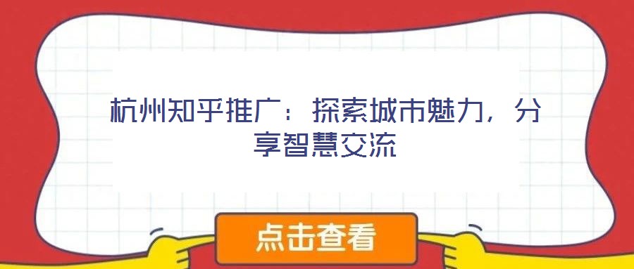 杭州知乎推广:探索城市魅力,分享智慧交流