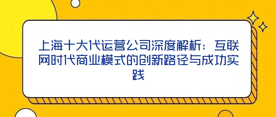 上海十大代运营公司深度解析:互联网时代商业模式的创新路径与成功实践