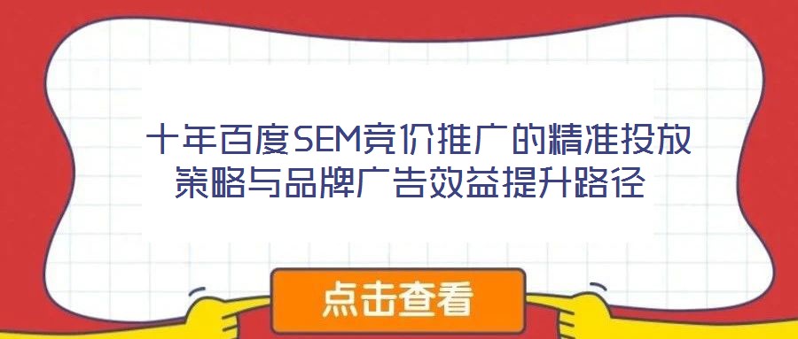 十年百度SEM竞价推广的精准投放策略与品牌广告效益提升路径