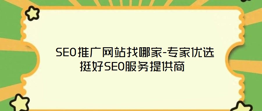 SEO推广网站找哪家-专家优选挺好SEO服务提供商