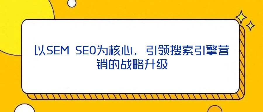 以SEM SEO为核心,引领搜索引擎营销的战略升级