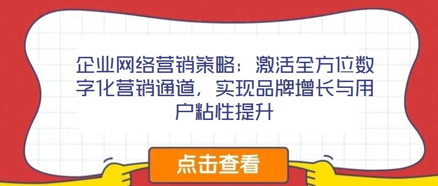 企业网络营销策略:激活全方位数字化营销通道,实现品牌增长与用户粘性提升