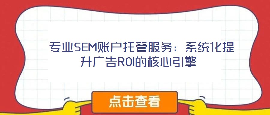 专业SEM账户托管服务:系统化提升广告ROI的核心引擎