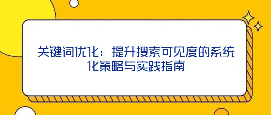 关键词优化:提升搜索可见度的系统化策略与实践指南