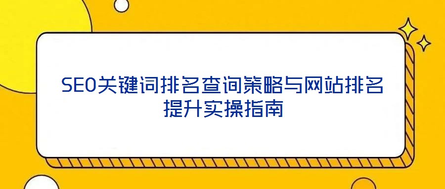 SEO关键词排名查询策略与网站排名提升实操指南
