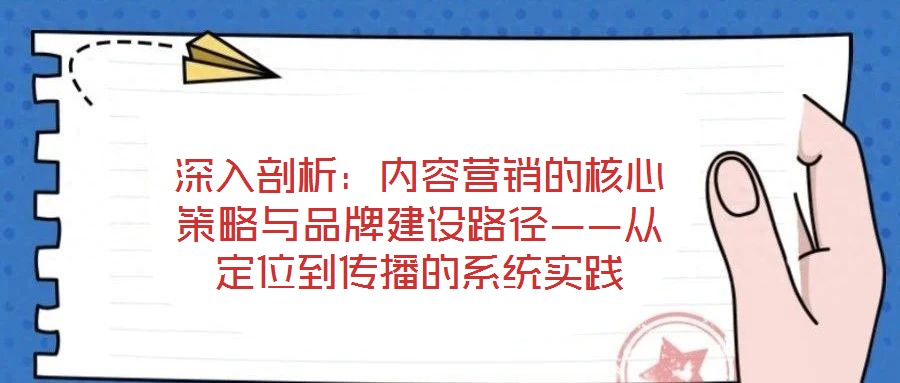 深入剖析：内容营销的核心策略与品牌建设路径——从定位到传播的系统实践